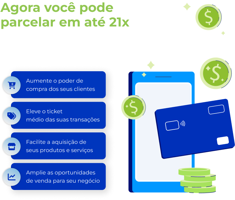 Imagem de um celular com cartão de crédito ao lado. Ao lado está escrito “Agora você pode parcelar em até 21x suas vendas no cartão de crédito” e abaixo as vantagens: aumente o poder de compra dos seus clientes, eleve o ticket médio das suas transações, facilite a aquisição de seus produtos e serviços e amplie as oportunidades de venda para seu negócio.